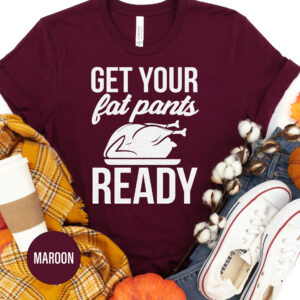 Get Your Fat Pants Ready Thanksgiving T Shirt