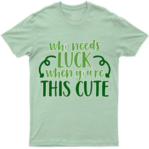 Who Needs Luck When You're Cute St. Patrick's Day T Shirt