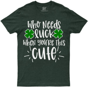 Who Needs Luck St. Patrick's Day T Shirt