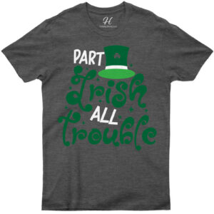 Part Irish All Trouble Tee St. Patrick's Day T Shirt