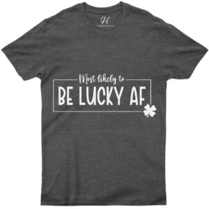 Most Likely To Be Lucky Af T- St. Patrick's Day T Shirt