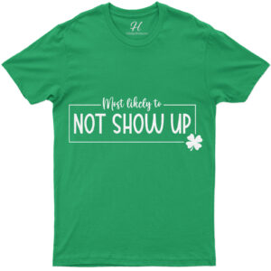 Most Likely To Not Show Up St. Patrick's Day T Shirt